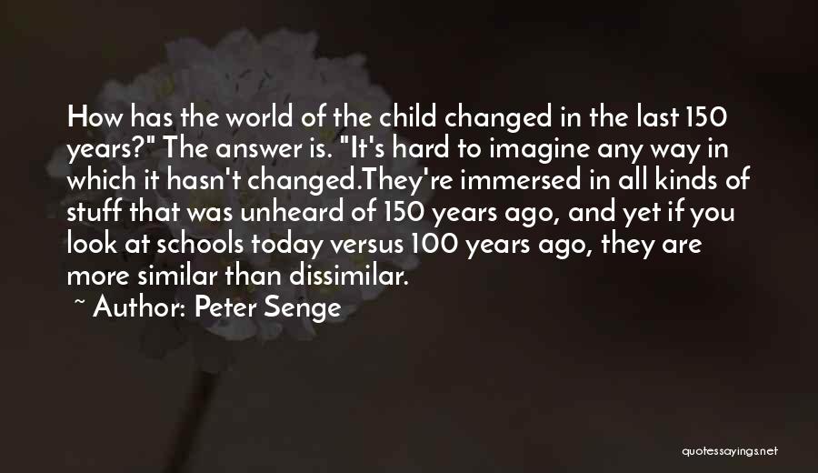 Peter Senge Quotes: How Has The World Of The Child Changed In The Last 150 Years? The Answer Is. It's Hard To Imagine