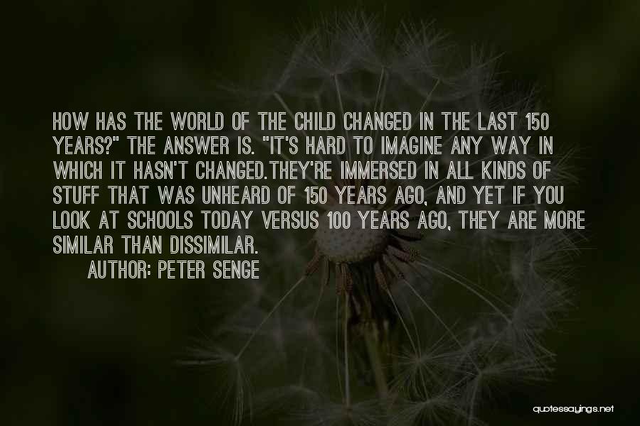 Peter Senge Quotes: How Has The World Of The Child Changed In The Last 150 Years? The Answer Is. It's Hard To Imagine