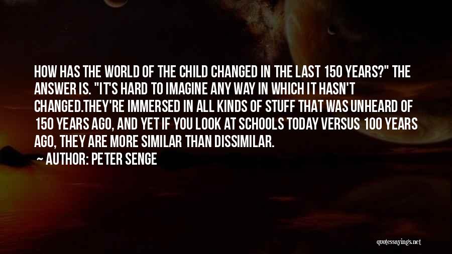 Peter Senge Quotes: How Has The World Of The Child Changed In The Last 150 Years? The Answer Is. It's Hard To Imagine