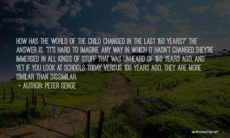 Peter Senge Quotes: How Has The World Of The Child Changed In The Last 150 Years? The Answer Is. It's Hard To Imagine