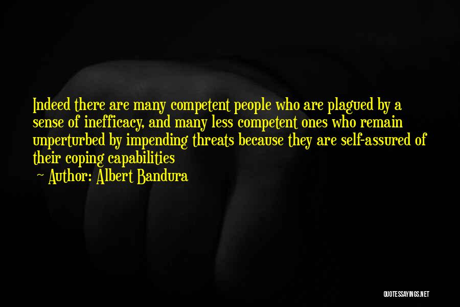 Albert Bandura Quotes: Indeed There Are Many Competent People Who Are Plagued By A Sense Of Inefficacy, And Many Less Competent Ones Who