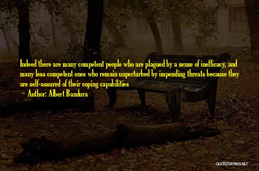 Albert Bandura Quotes: Indeed There Are Many Competent People Who Are Plagued By A Sense Of Inefficacy, And Many Less Competent Ones Who