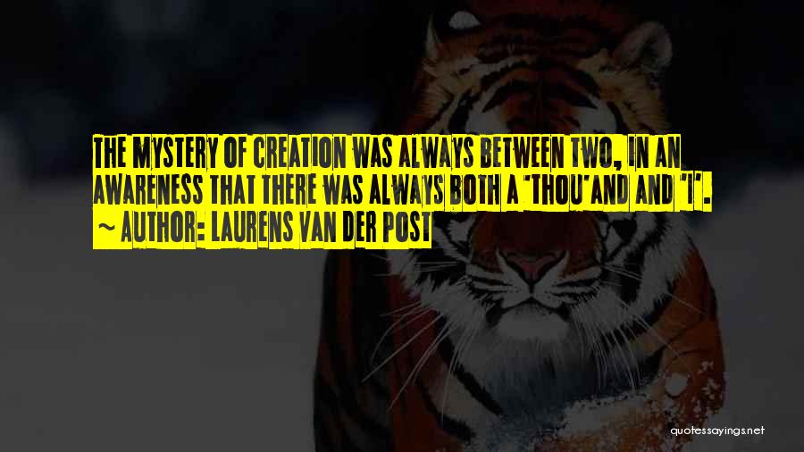 Laurens Van Der Post Quotes: The Mystery Of Creation Was Always Between Two, In An Awareness That There Was Always Both A 'thou'and And 'i'.