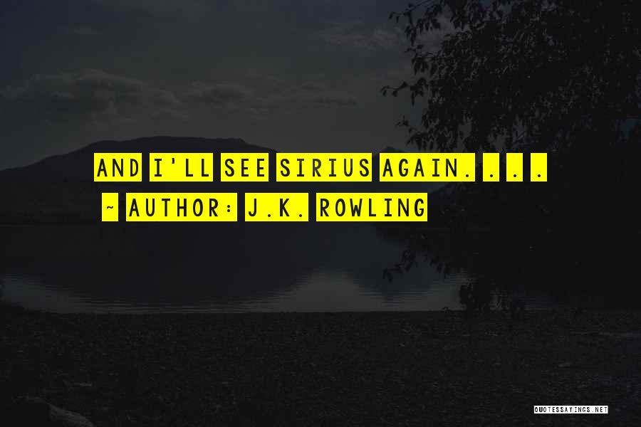 J.K. Rowling Quotes: And I'll See Sirius Again. . . .