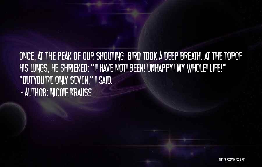 Nicole Krauss Quotes: Once, At The Peak Of Our Shouting, Bird Took A Deep Breath. At The Topof His Lungs, He Shrieked: I!