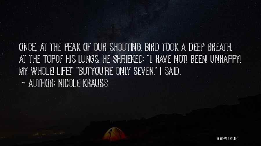 Nicole Krauss Quotes: Once, At The Peak Of Our Shouting, Bird Took A Deep Breath. At The Topof His Lungs, He Shrieked: I!