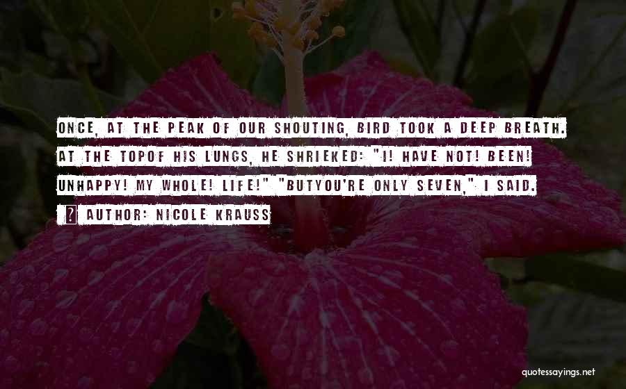 Nicole Krauss Quotes: Once, At The Peak Of Our Shouting, Bird Took A Deep Breath. At The Topof His Lungs, He Shrieked: I!