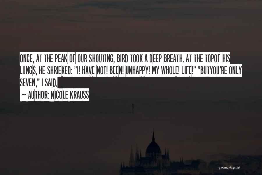 Nicole Krauss Quotes: Once, At The Peak Of Our Shouting, Bird Took A Deep Breath. At The Topof His Lungs, He Shrieked: I!