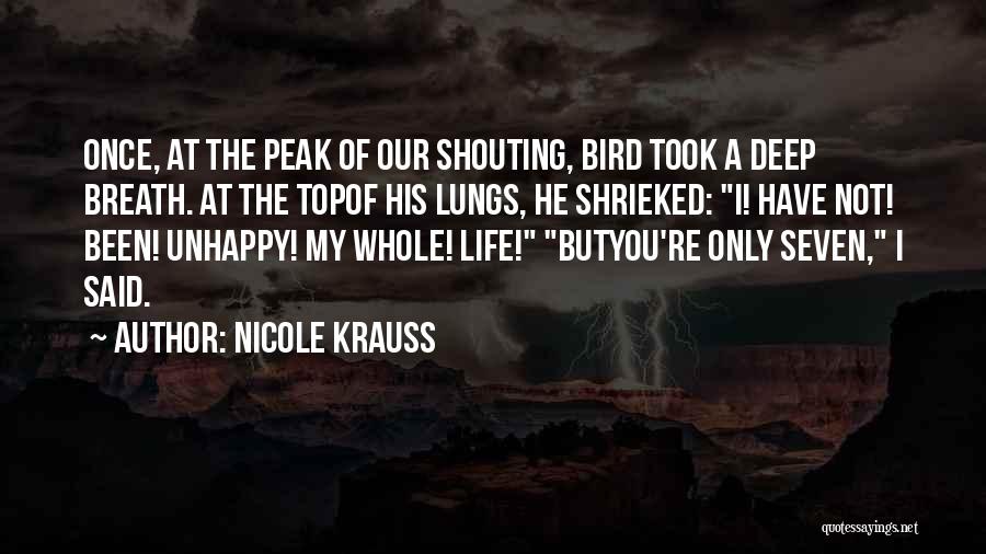 Nicole Krauss Quotes: Once, At The Peak Of Our Shouting, Bird Took A Deep Breath. At The Topof His Lungs, He Shrieked: I!