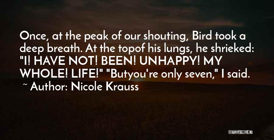 Nicole Krauss Quotes: Once, At The Peak Of Our Shouting, Bird Took A Deep Breath. At The Topof His Lungs, He Shrieked: I!