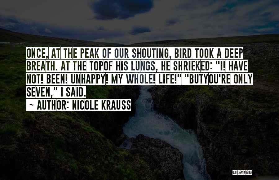 Nicole Krauss Quotes: Once, At The Peak Of Our Shouting, Bird Took A Deep Breath. At The Topof His Lungs, He Shrieked: I!