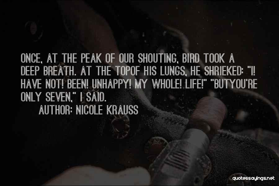 Nicole Krauss Quotes: Once, At The Peak Of Our Shouting, Bird Took A Deep Breath. At The Topof His Lungs, He Shrieked: I!