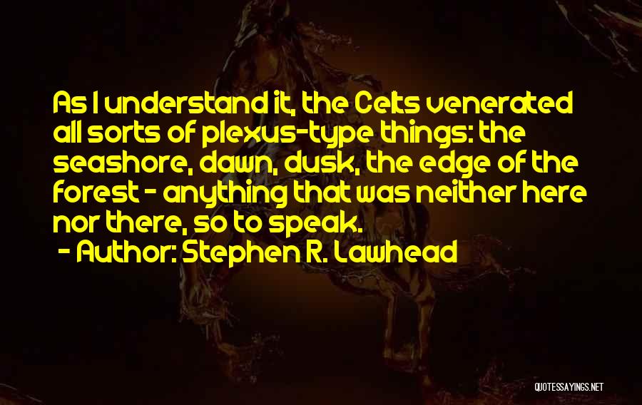 Stephen R. Lawhead Quotes: As I Understand It, The Celts Venerated All Sorts Of Plexus-type Things: The Seashore, Dawn, Dusk, The Edge Of The