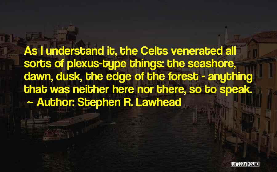 Stephen R. Lawhead Quotes: As I Understand It, The Celts Venerated All Sorts Of Plexus-type Things: The Seashore, Dawn, Dusk, The Edge Of The