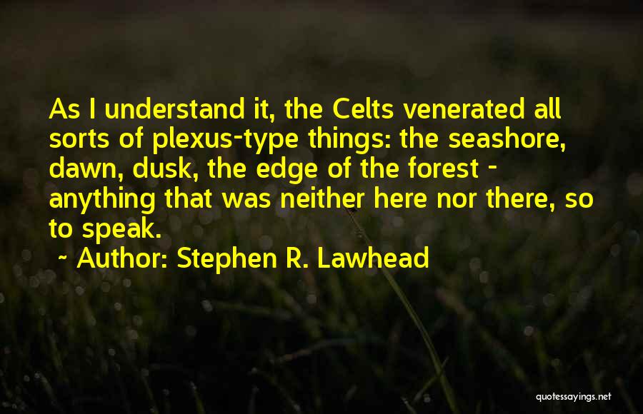 Stephen R. Lawhead Quotes: As I Understand It, The Celts Venerated All Sorts Of Plexus-type Things: The Seashore, Dawn, Dusk, The Edge Of The