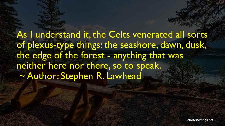 Stephen R. Lawhead Quotes: As I Understand It, The Celts Venerated All Sorts Of Plexus-type Things: The Seashore, Dawn, Dusk, The Edge Of The