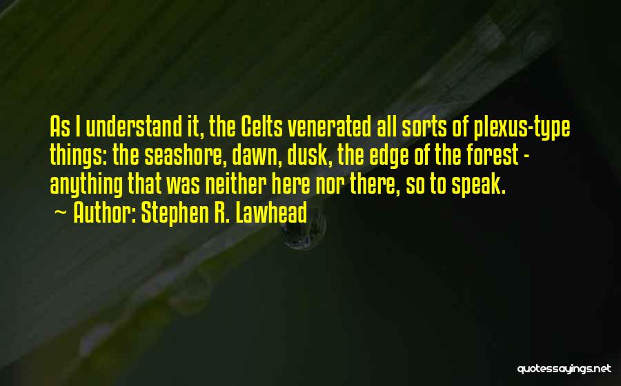 Stephen R. Lawhead Quotes: As I Understand It, The Celts Venerated All Sorts Of Plexus-type Things: The Seashore, Dawn, Dusk, The Edge Of The