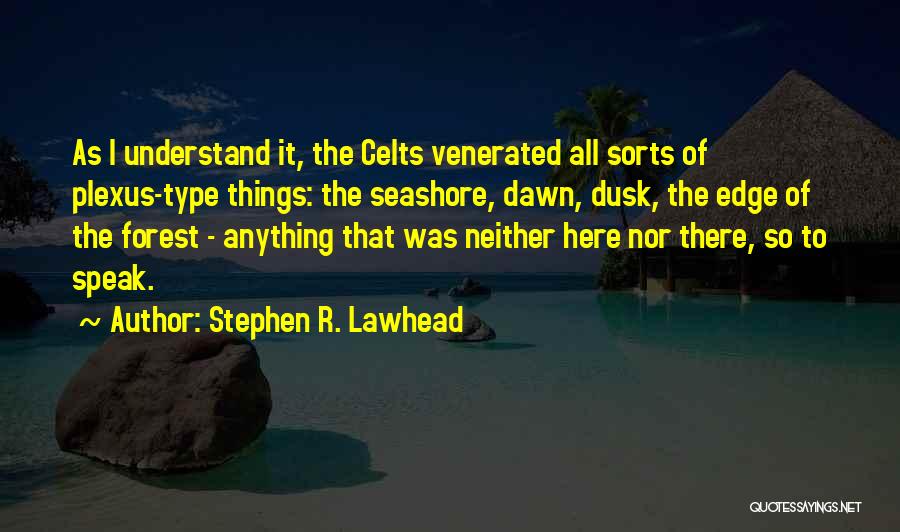 Stephen R. Lawhead Quotes: As I Understand It, The Celts Venerated All Sorts Of Plexus-type Things: The Seashore, Dawn, Dusk, The Edge Of The