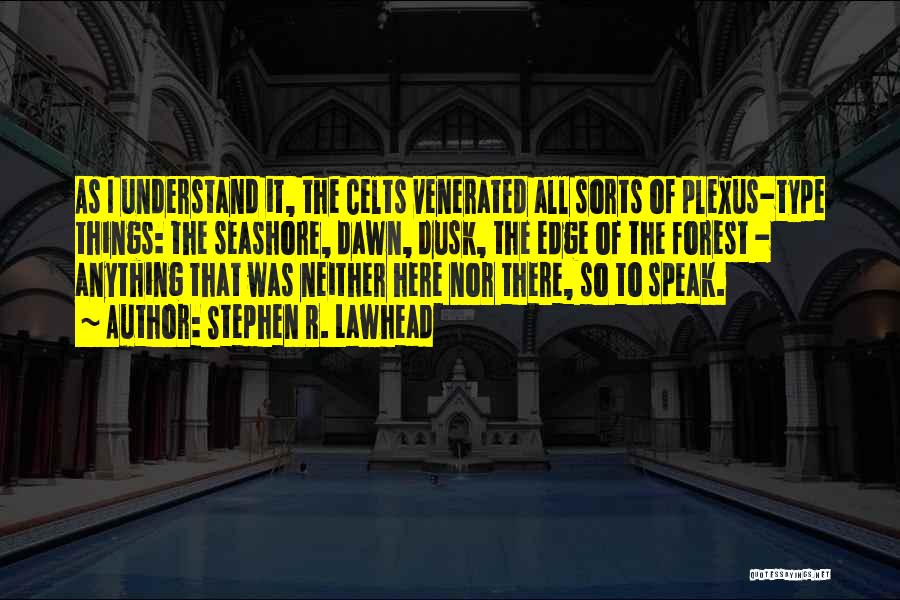 Stephen R. Lawhead Quotes: As I Understand It, The Celts Venerated All Sorts Of Plexus-type Things: The Seashore, Dawn, Dusk, The Edge Of The