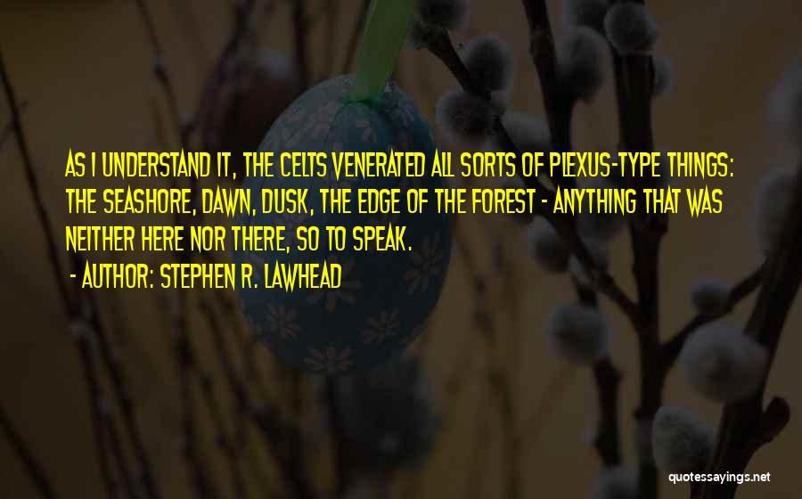 Stephen R. Lawhead Quotes: As I Understand It, The Celts Venerated All Sorts Of Plexus-type Things: The Seashore, Dawn, Dusk, The Edge Of The