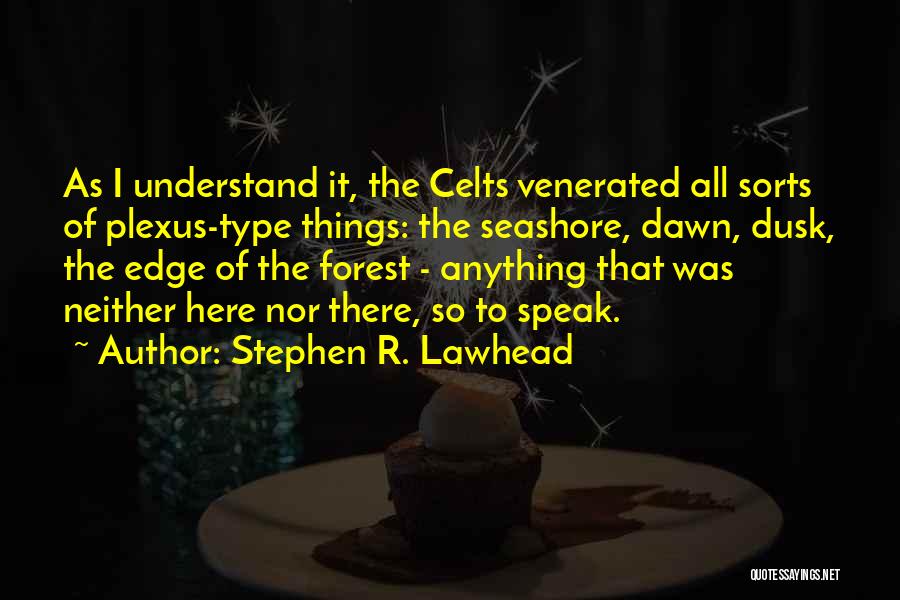 Stephen R. Lawhead Quotes: As I Understand It, The Celts Venerated All Sorts Of Plexus-type Things: The Seashore, Dawn, Dusk, The Edge Of The