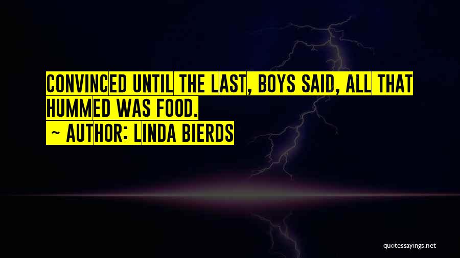 Linda Bierds Quotes: Convinced Until The Last, Boys Said, All That Hummed Was Food.
