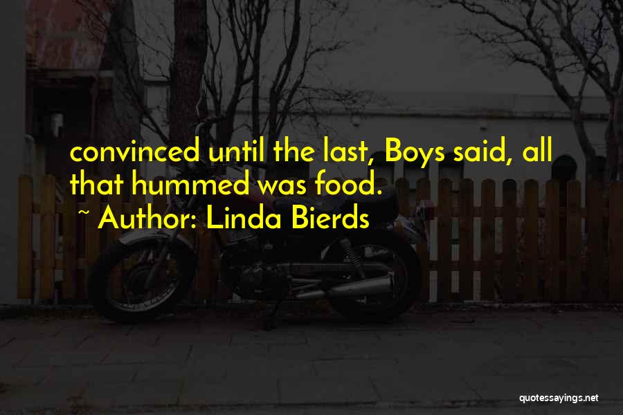 Linda Bierds Quotes: Convinced Until The Last, Boys Said, All That Hummed Was Food.