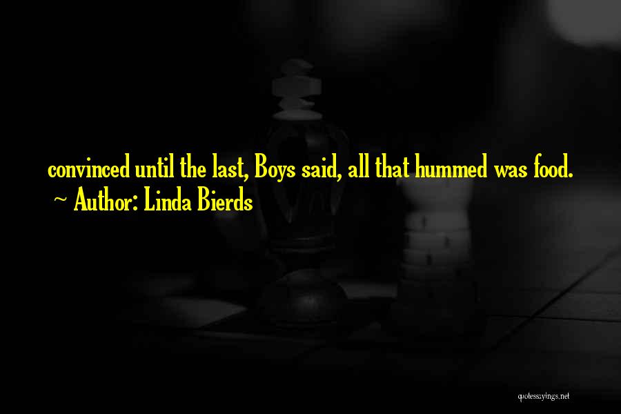 Linda Bierds Quotes: Convinced Until The Last, Boys Said, All That Hummed Was Food.