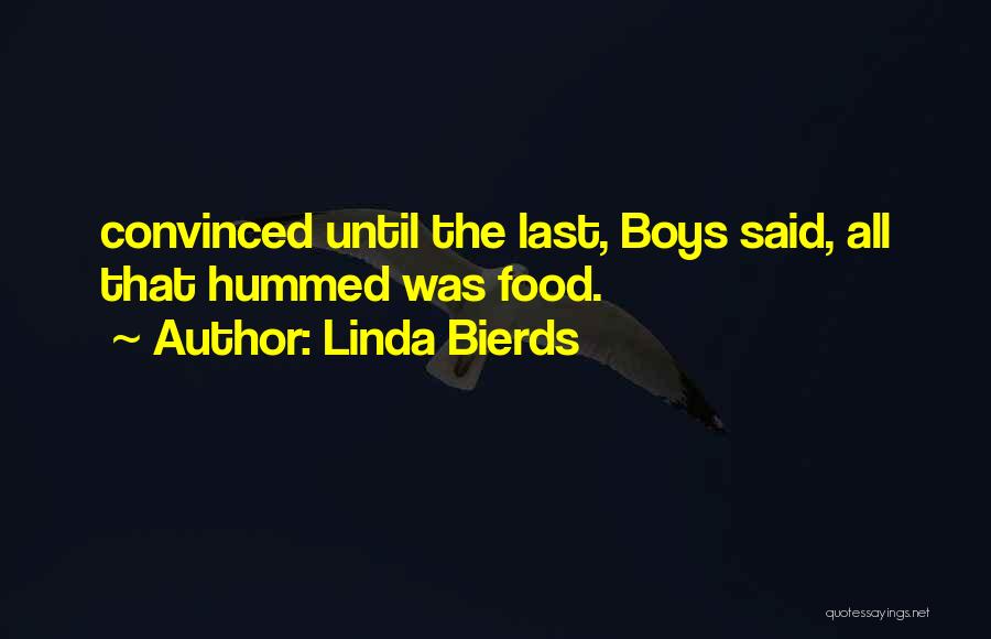 Linda Bierds Quotes: Convinced Until The Last, Boys Said, All That Hummed Was Food.