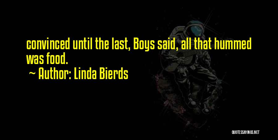 Linda Bierds Quotes: Convinced Until The Last, Boys Said, All That Hummed Was Food.
