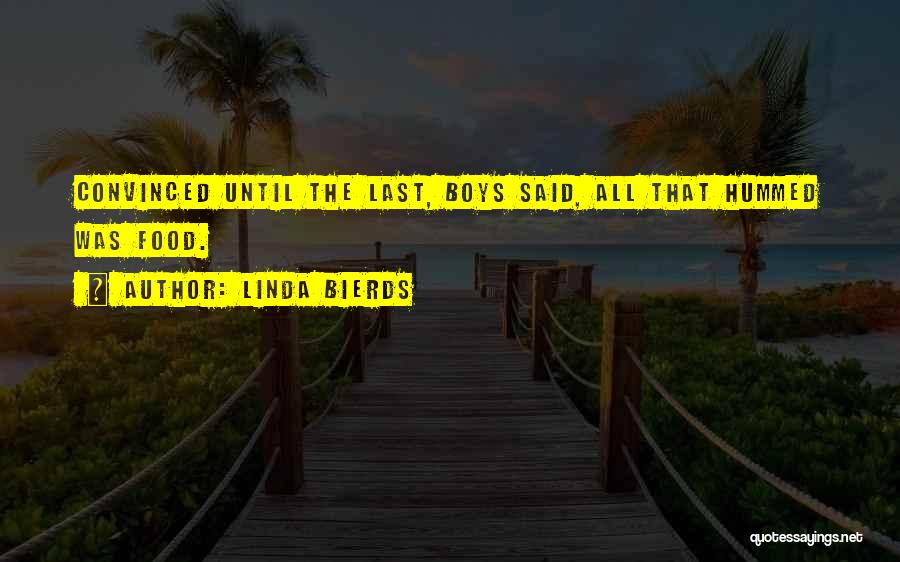Linda Bierds Quotes: Convinced Until The Last, Boys Said, All That Hummed Was Food.