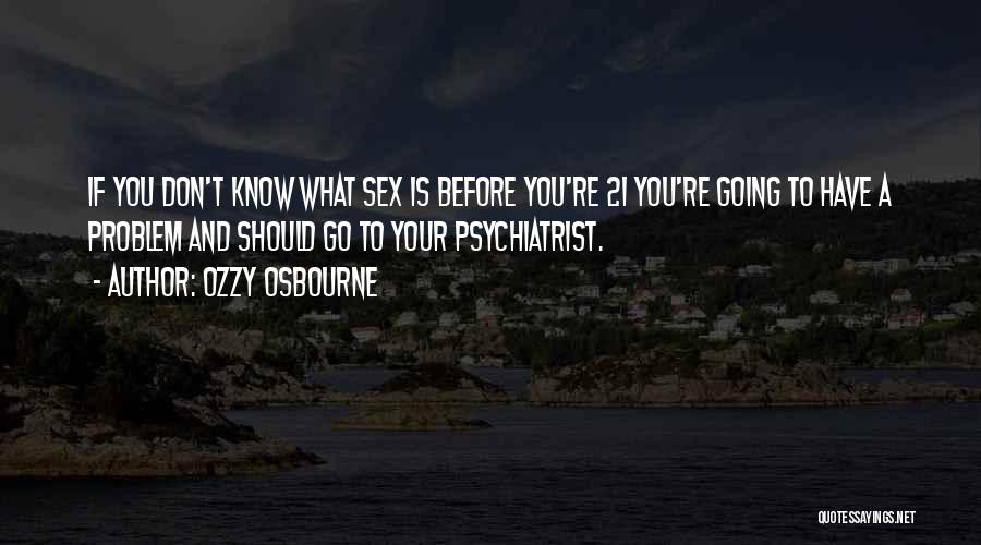 Ozzy Osbourne Quotes: If You Don't Know What Sex Is Before You're 21 You're Going To Have A Problem And Should Go To