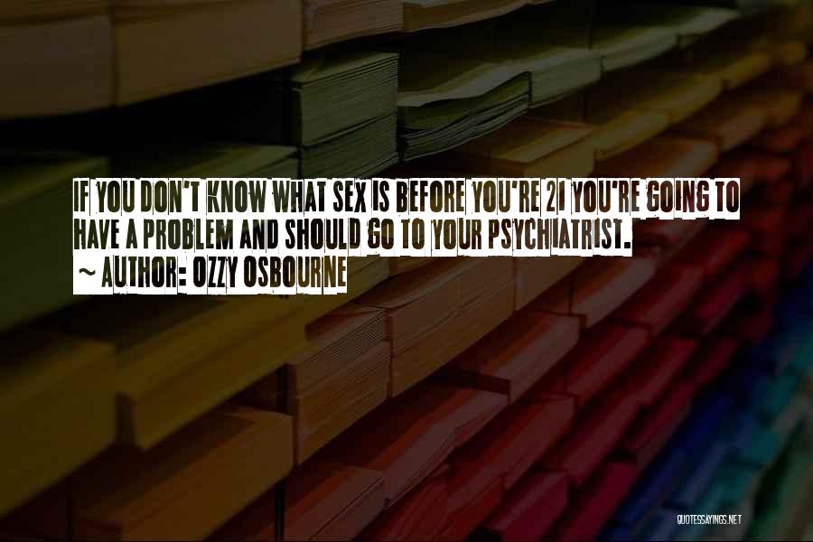 Ozzy Osbourne Quotes: If You Don't Know What Sex Is Before You're 21 You're Going To Have A Problem And Should Go To