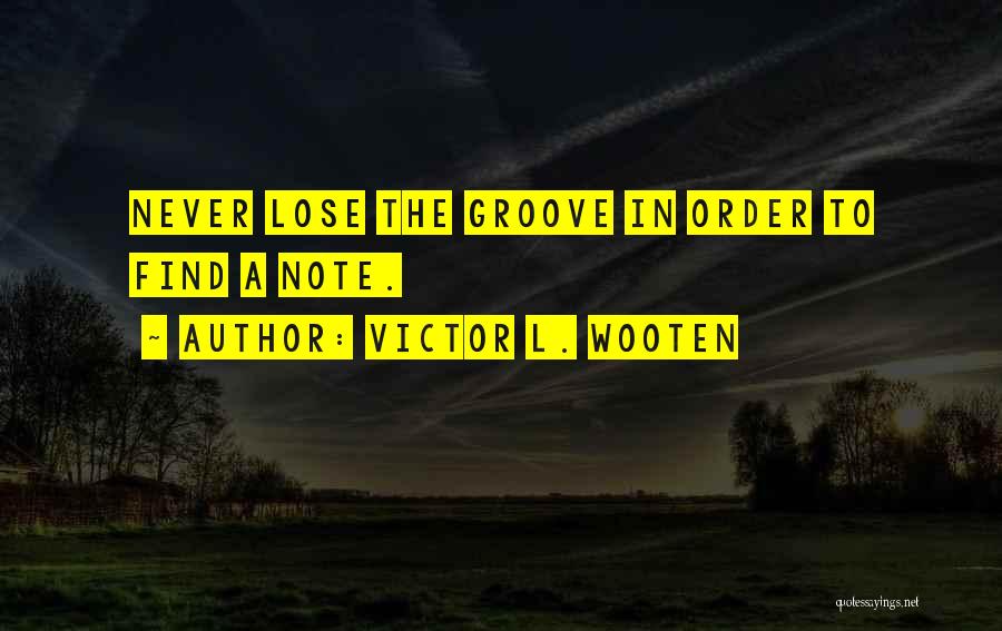Victor L. Wooten Quotes: Never Lose The Groove In Order To Find A Note.