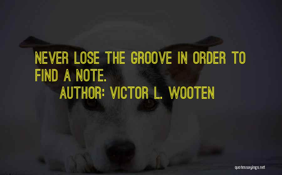 Victor L. Wooten Quotes: Never Lose The Groove In Order To Find A Note.