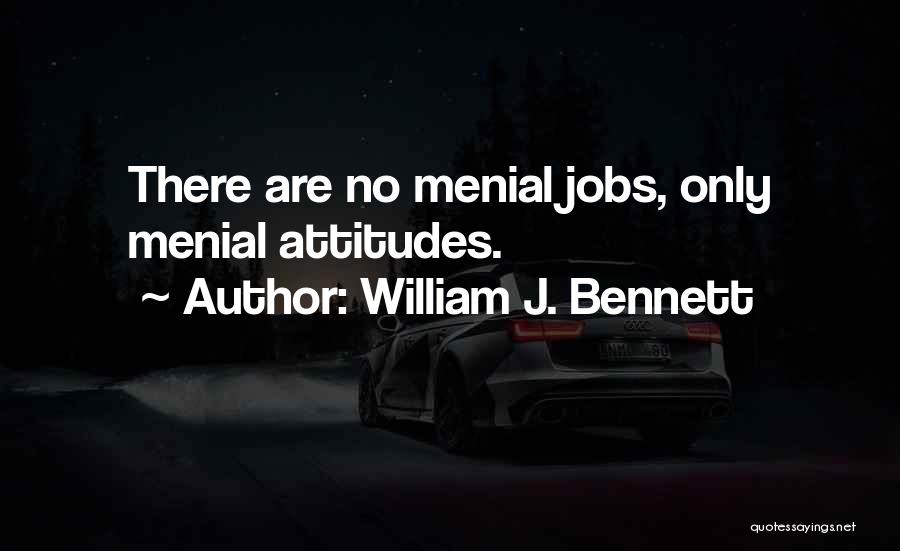 William J. Bennett Quotes: There Are No Menial Jobs, Only Menial Attitudes.
