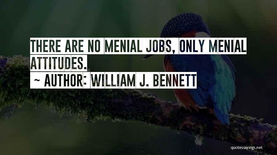 William J. Bennett Quotes: There Are No Menial Jobs, Only Menial Attitudes.