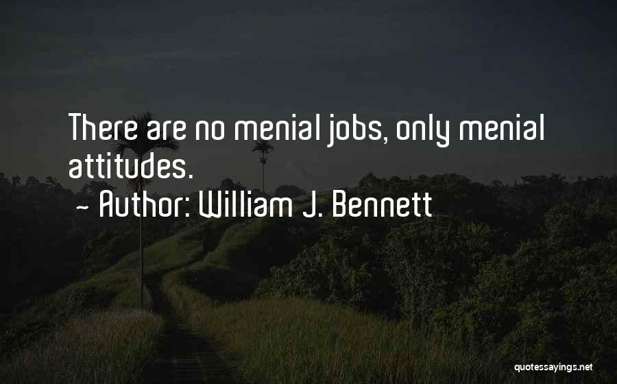 William J. Bennett Quotes: There Are No Menial Jobs, Only Menial Attitudes.