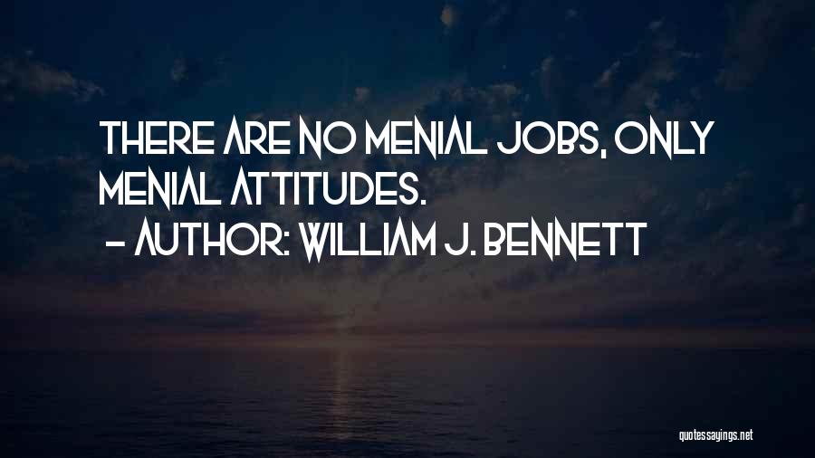 William J. Bennett Quotes: There Are No Menial Jobs, Only Menial Attitudes.