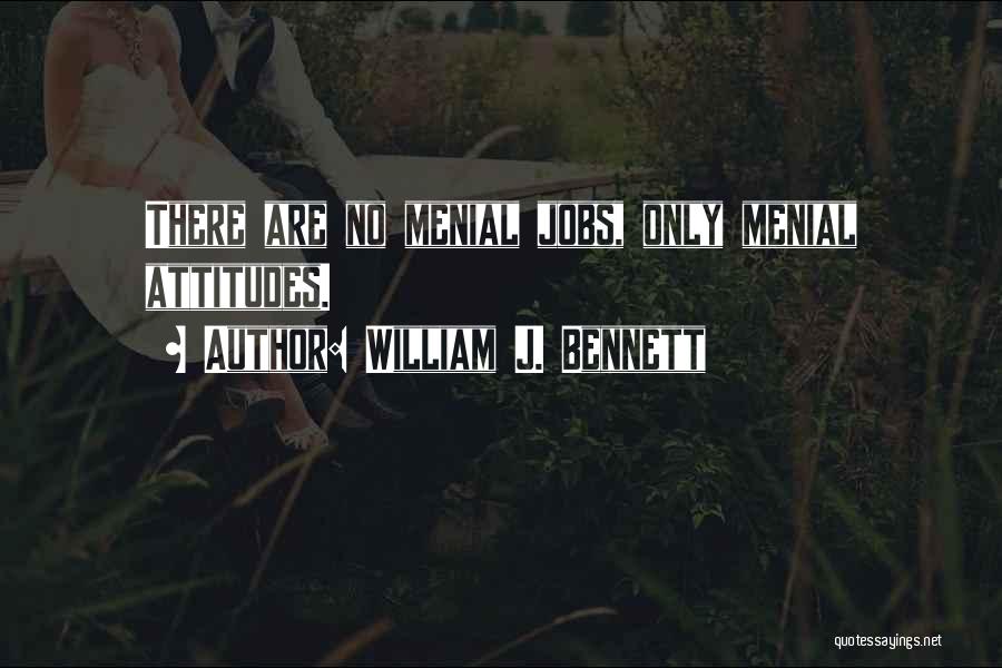 William J. Bennett Quotes: There Are No Menial Jobs, Only Menial Attitudes.