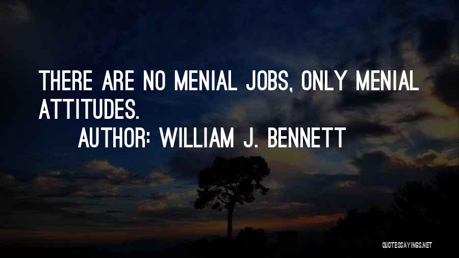 William J. Bennett Quotes: There Are No Menial Jobs, Only Menial Attitudes.