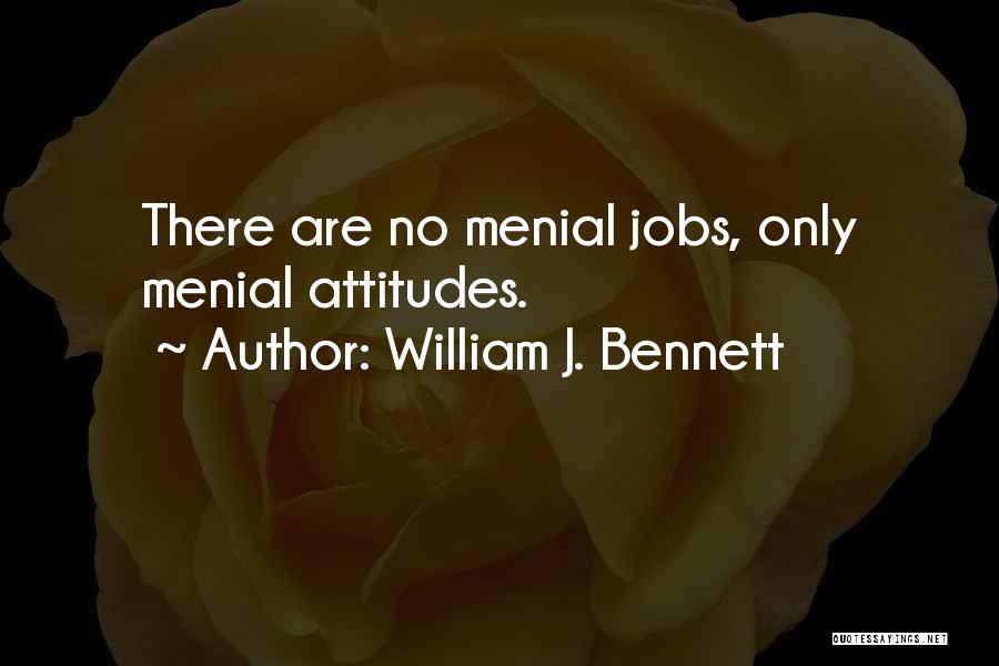 William J. Bennett Quotes: There Are No Menial Jobs, Only Menial Attitudes.