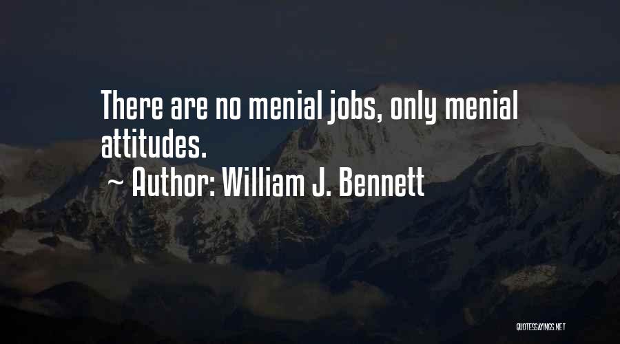 William J. Bennett Quotes: There Are No Menial Jobs, Only Menial Attitudes.