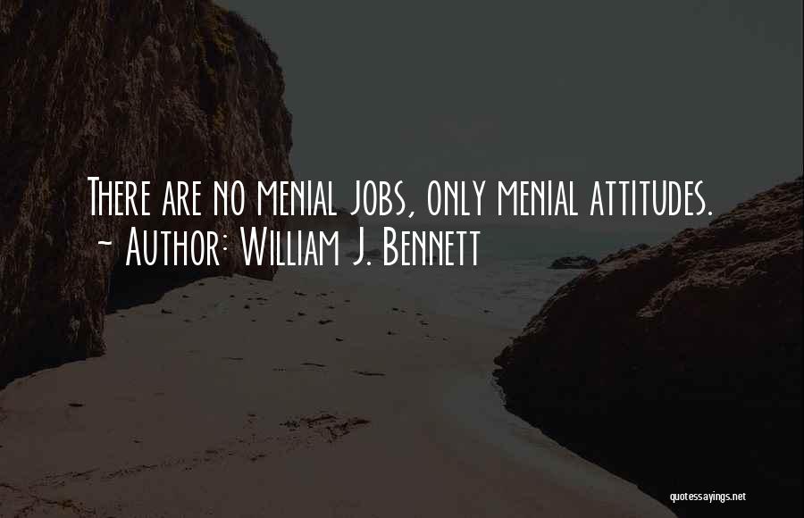 William J. Bennett Quotes: There Are No Menial Jobs, Only Menial Attitudes.