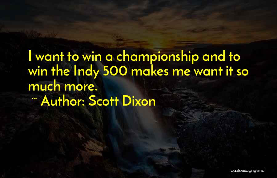 Scott Dixon Quotes: I Want To Win A Championship And To Win The Indy 500 Makes Me Want It So Much More.