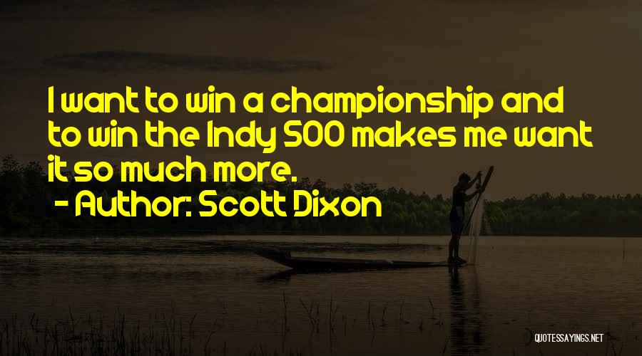 Scott Dixon Quotes: I Want To Win A Championship And To Win The Indy 500 Makes Me Want It So Much More.