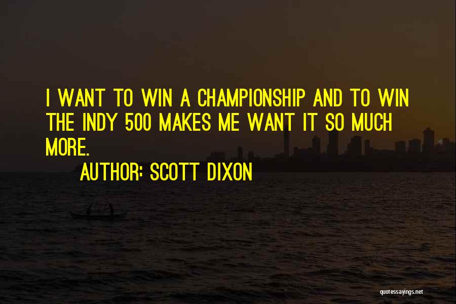 Scott Dixon Quotes: I Want To Win A Championship And To Win The Indy 500 Makes Me Want It So Much More.