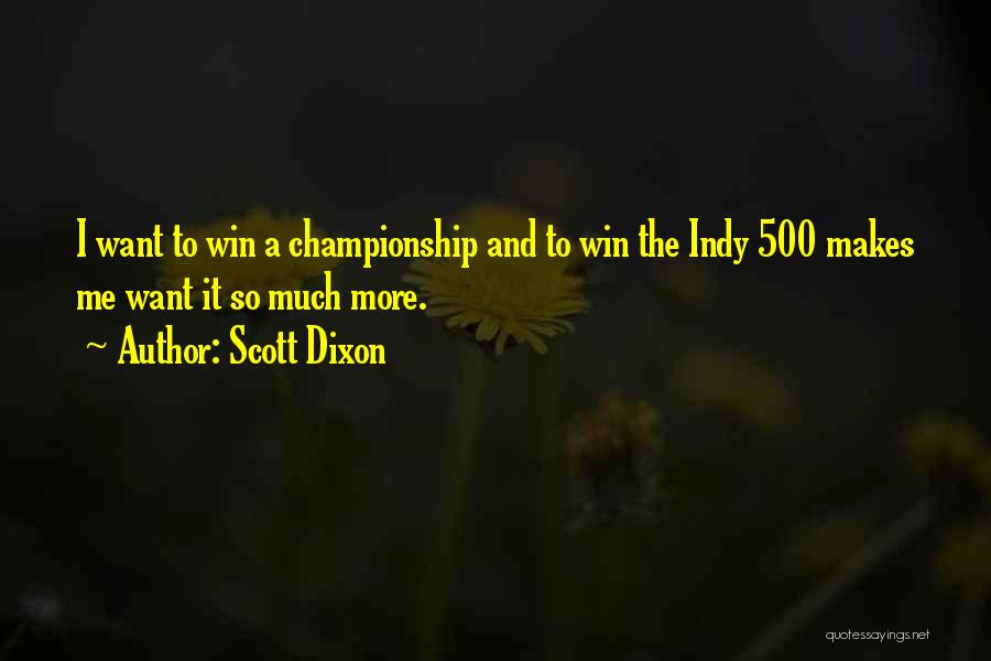 Scott Dixon Quotes: I Want To Win A Championship And To Win The Indy 500 Makes Me Want It So Much More.