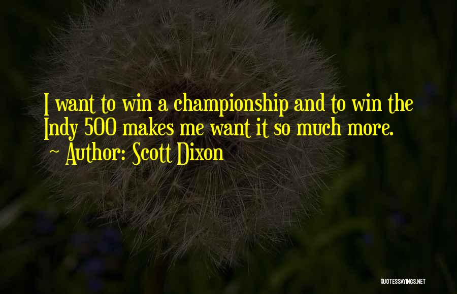 Scott Dixon Quotes: I Want To Win A Championship And To Win The Indy 500 Makes Me Want It So Much More.