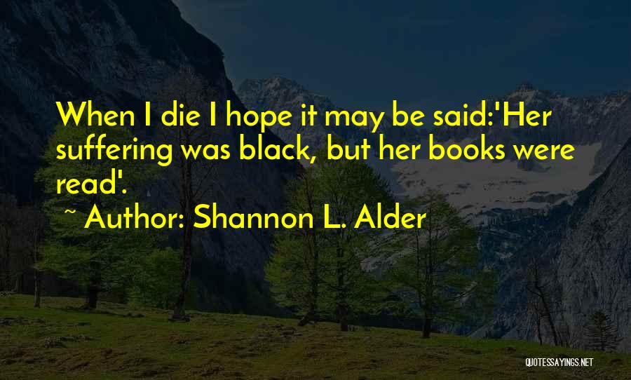 Shannon L. Alder Quotes: When I Die I Hope It May Be Said:'her Suffering Was Black, But Her Books Were Read'.